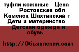 туфли кожаные › Цена ­ 150 - Ростовская обл., Каменск-Шахтинский г. Дети и материнство » Детская одежда и обувь   